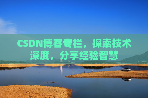 CSDN博客专栏,探索技术深度,分享经验智慧 CSDN博客专栏,探索技术深度,分享经验智慧